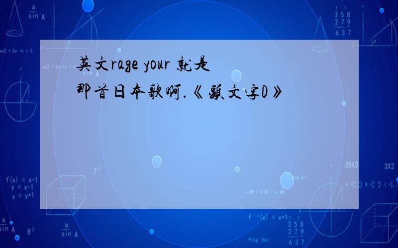 英文rage your 就是那首日本歌啊.《头文字D》