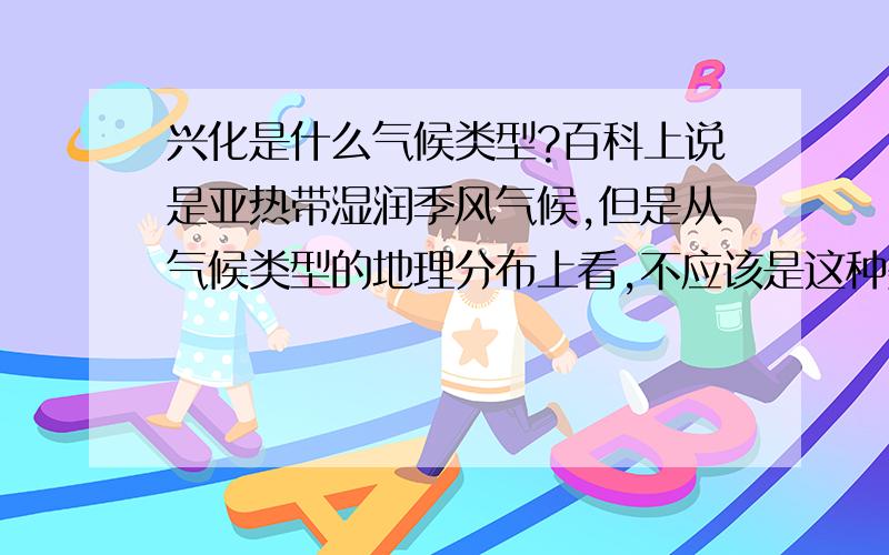 兴化是什么气候类型?百科上说是亚热带湿润季风气候,但是从气候类型的地理分布上看,不应该是这种类型啊?我自己觉得是亚热带季风气候