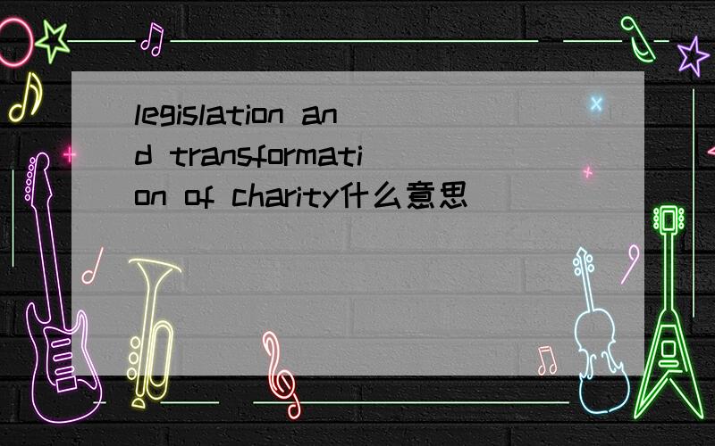 legislation and transformation of charity什么意思