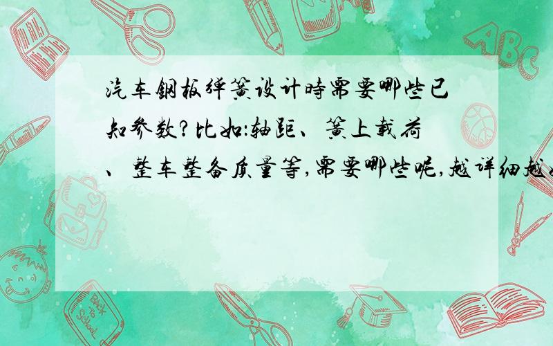 汽车钢板弹簧设计时需要哪些已知参数?比如：轴距、簧上载荷、整车整备质量等,需要哪些呢,越详细越好,还有其相关联的公式等,谢谢!