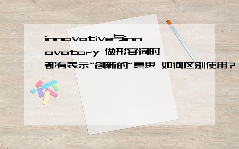 innovative与innovatory 做形容词时 都有表示“创新的”意思 如何区别使用?