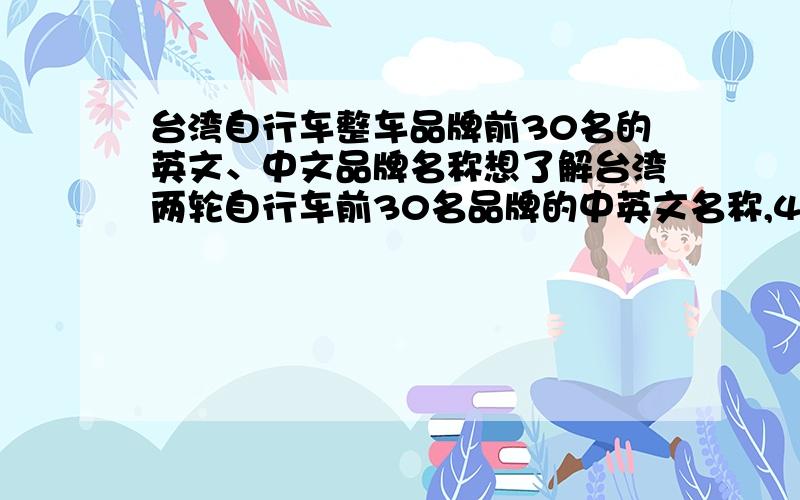 台湾自行车整车品牌前30名的英文、中文品牌名称想了解台湾两轮自行车前30名品牌的中英文名称,4个还不够呀