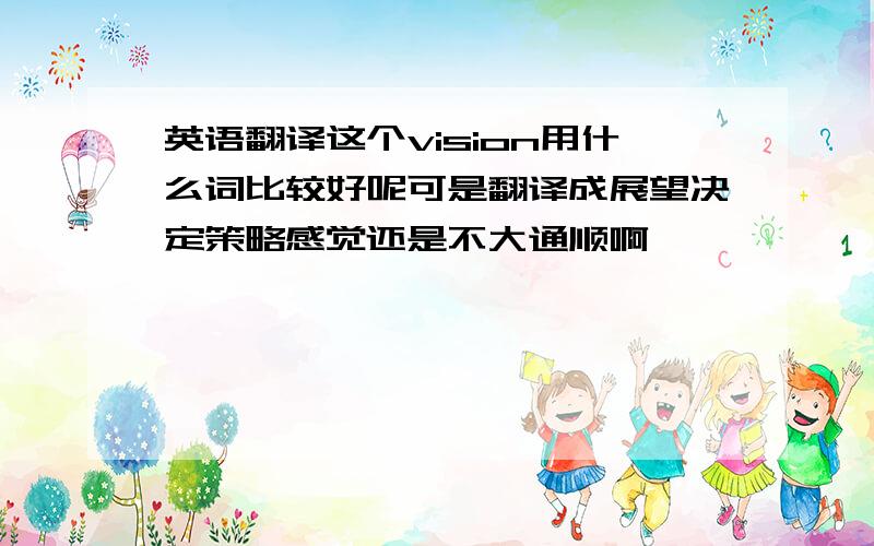 英语翻译这个vision用什么词比较好呢可是翻译成展望决定策略感觉还是不大通顺啊