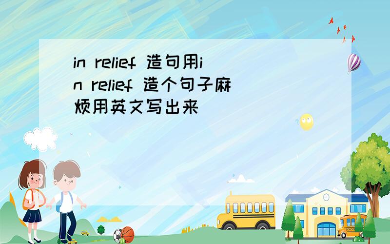 in relief 造句用in relief 造个句子麻烦用英文写出来