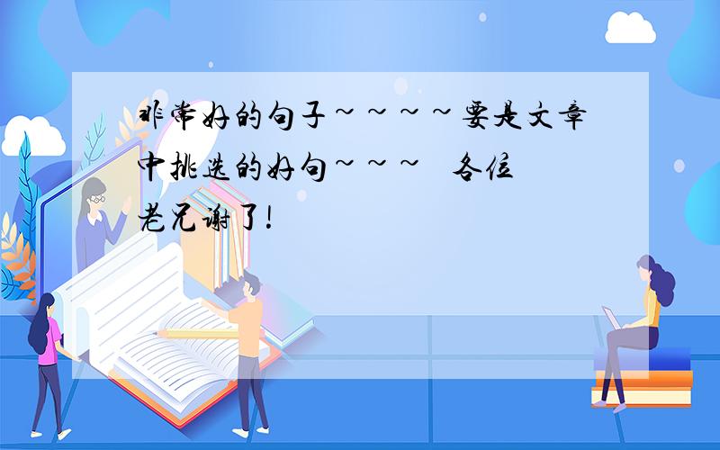 非常好的句子~~~~要是文章中挑选的好句~~~   各位老兄谢了!