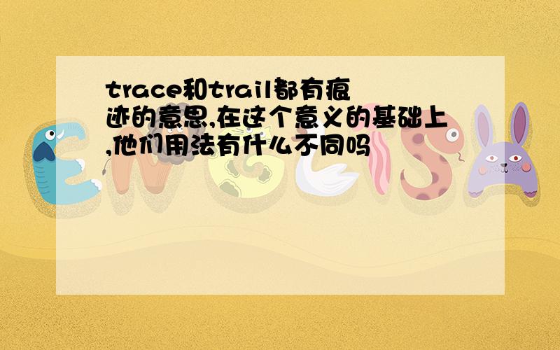 trace和trail都有痕迹的意思,在这个意义的基础上,他们用法有什么不同吗