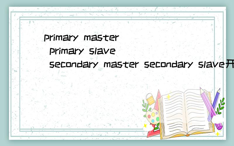 primary master primary slave secondary master secondary slave开机后出现这四行字就不动了primary master primary slave secondary master secondary slave有硬盘和光驱.但就是不能开机.只能Ctrl+Alt+Del重启.重启后还是这样..