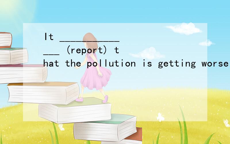 It ______________ (report) that the pollution is getting worse and worse.如题,词性变换.