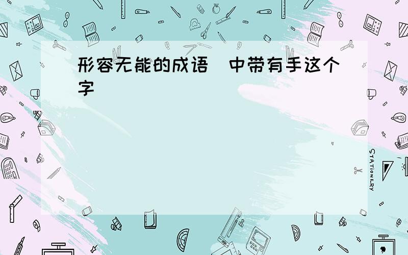 形容无能的成语（中带有手这个字）