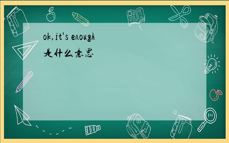 ok,it's enough是什么意思