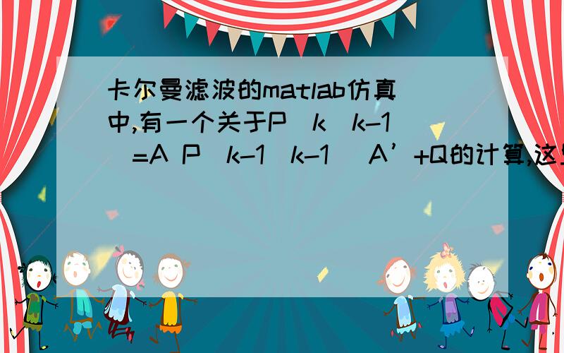 卡尔曼滤波的matlab仿真中,有一个关于P(k|k-1)=A P(k-1|k-1) A’+Q的计算,这里AQ都是矩阵,但如果状态方程不是矩阵表示,而是像x(k)=x(k-1)^2+v这样的表示,那么在matlab中应该如何完成对P(k|k-1)计算的编程