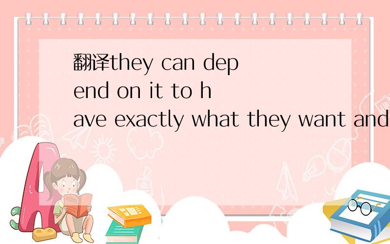 翻译they can depend on it to have exactly what they want and to be nearby.