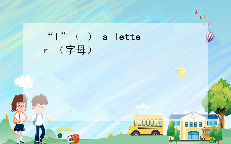 “I”（ ） a letter （字母）