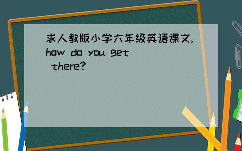 求人教版小学六年级英语课文,how do you get there?