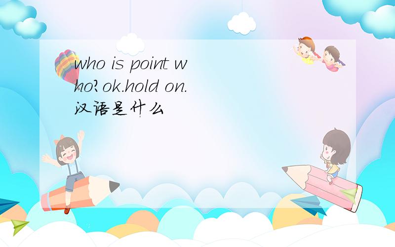 who is point who?ok.hold on.汉语是什么