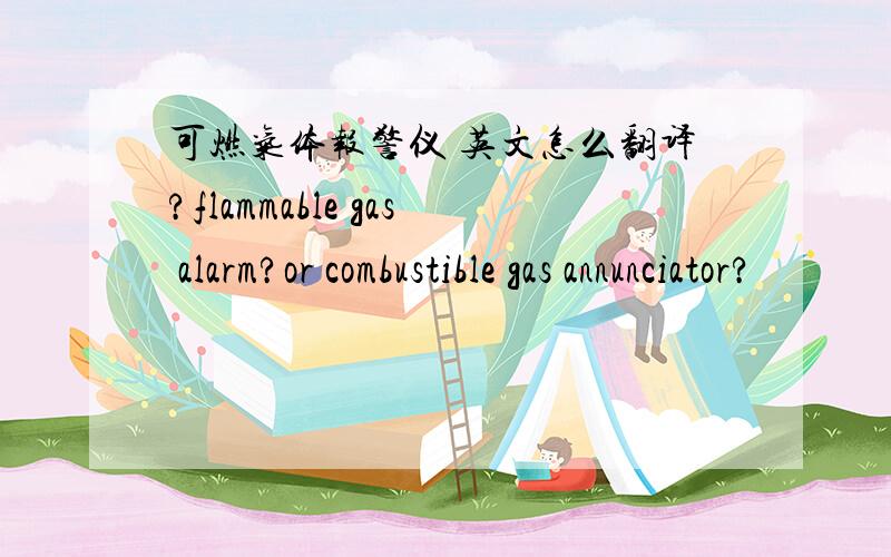 可燃气体报警仪 英文怎么翻译?flammable gas alarm?or combustible gas annunciator?