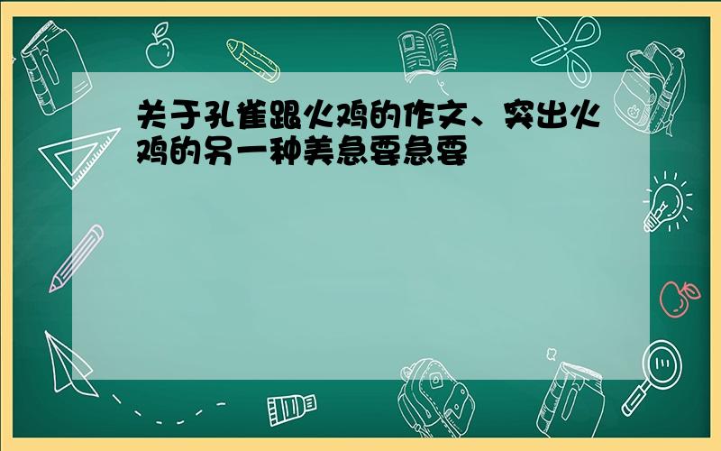 关于孔雀跟火鸡的作文、突出火鸡的另一种美急要急要