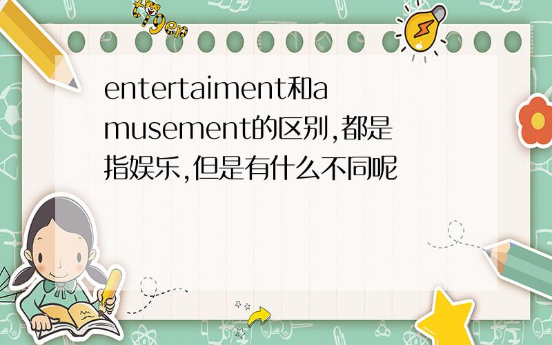 entertaiment和amusement的区别,都是指娱乐,但是有什么不同呢