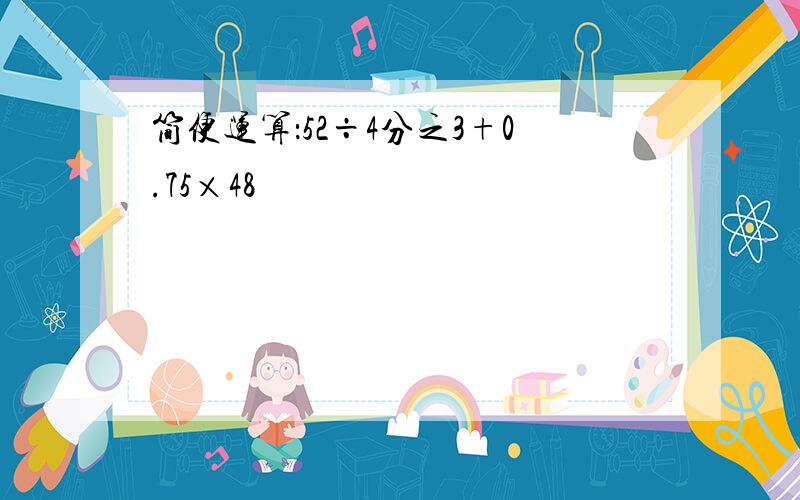 简便运算：52÷4分之3+0.75×48