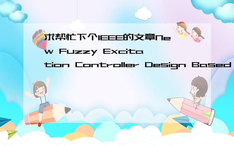 求帮忙下个IEEE的文章New Fuzzy Excitation Controller Design Based on Coordination of Voltage Regulation and Dynamic Stability作者：Hengxu Zhang ,Chunyi Wang ,Ning Zhang ,Jian Zuo ,Dawei Fan