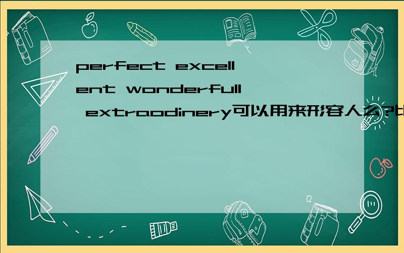 perfect excellent wonderfull extraodinery可以用来形容人么?比如：He's a perfect/excellent/wonderfull/extraodinery teacher.可以这样用么?