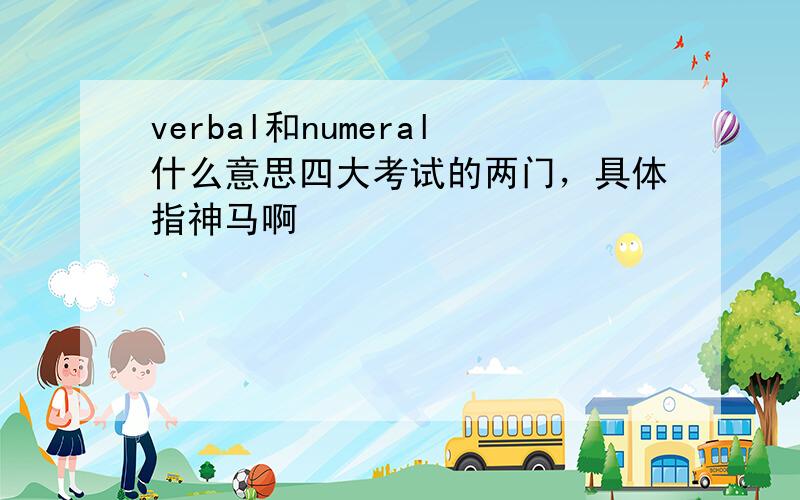 verbal和numeral什么意思四大考试的两门，具体指神马啊