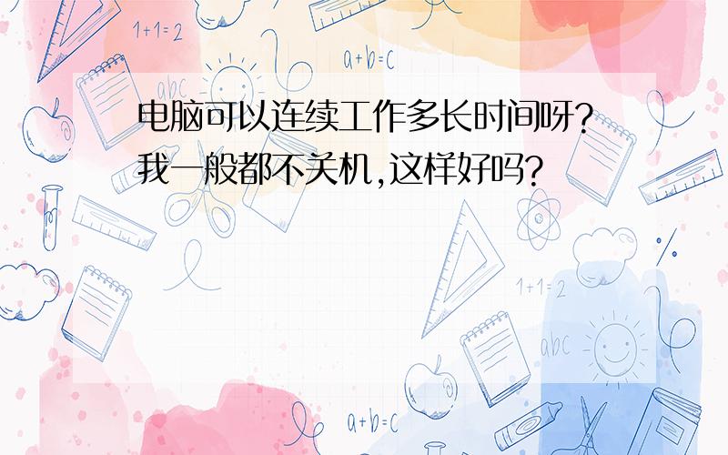 电脑可以连续工作多长时间呀?我一般都不关机,这样好吗?