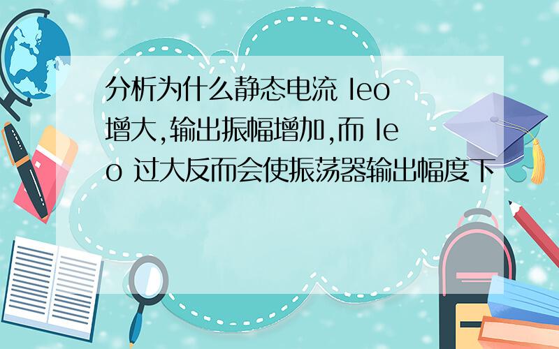 分析为什么静态电流 Ieo 增大,输出振幅增加,而 Ieo 过大反而会使振荡器输出幅度下