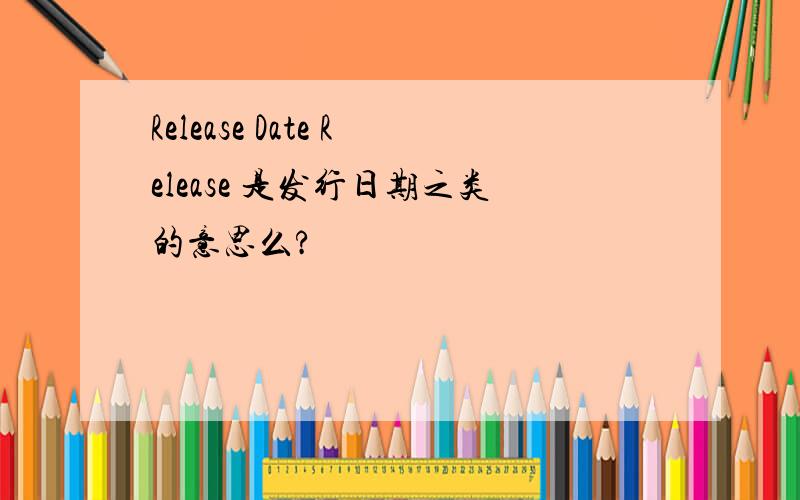 Release Date Release 是发行日期之类的意思么?