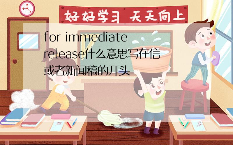 for immediate release什么意思写在信或者新闻稿的开头