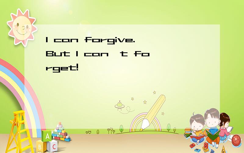 I can forgive.But I can't forget!