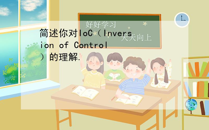 简述你对IoC（Inversion of Control）的理解.