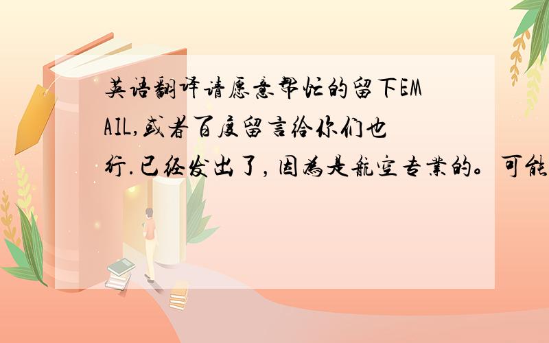 英语翻译请愿意帮忙的留下EMAIL,或者百度留言给你们也行.已经发出了，因为是航空专业的。可能有些比较难翻译，我会提高分数的。或者给出酬劳都可以。可以详谈