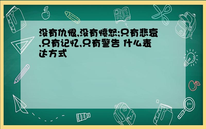 没有仇恨,没有愤怒;只有悲哀,只有记忆,只有警告 什么表达方式