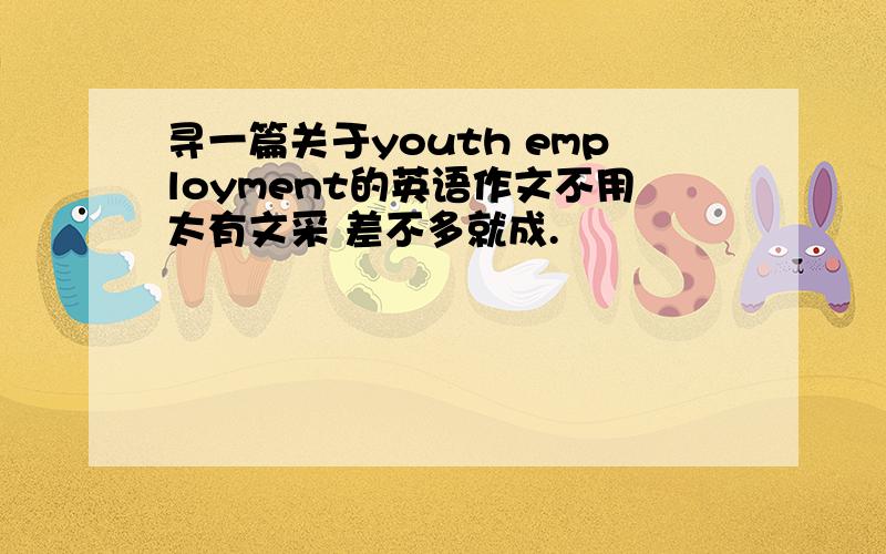 寻一篇关于youth employment的英语作文不用太有文采 差不多就成.