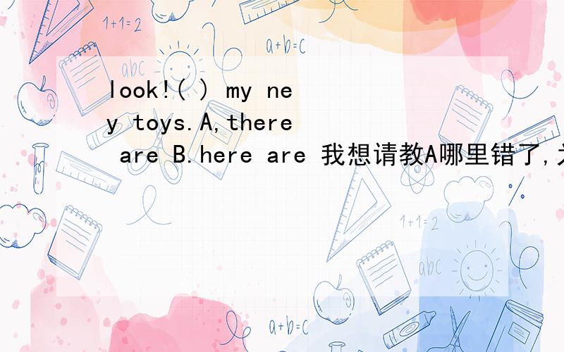 look!( ) my ney toys.A,there are B.here are 我想请教A哪里错了,为什么不可以是A,解释为那些是我的玩具