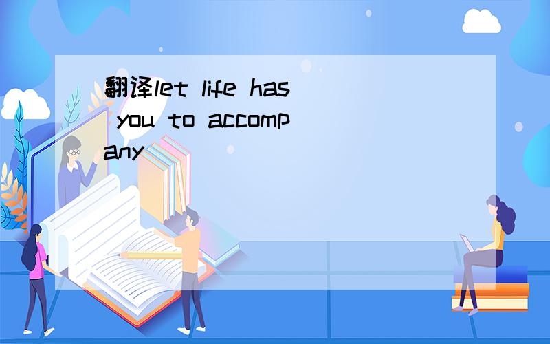 翻译let life has you to accompany