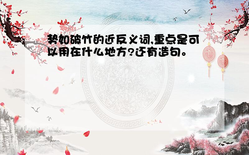 势如破竹的近反义词,重点是可以用在什么地方?还有造句。