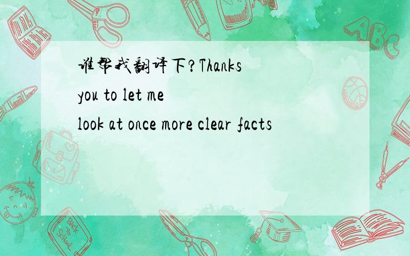 谁帮我翻译下?Thanks you to let me look at once more clear facts