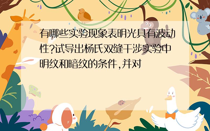 有哪些实验现象表明光具有波动性?试导出杨氏双缝干涉实验中明纹和暗纹的条件,并对