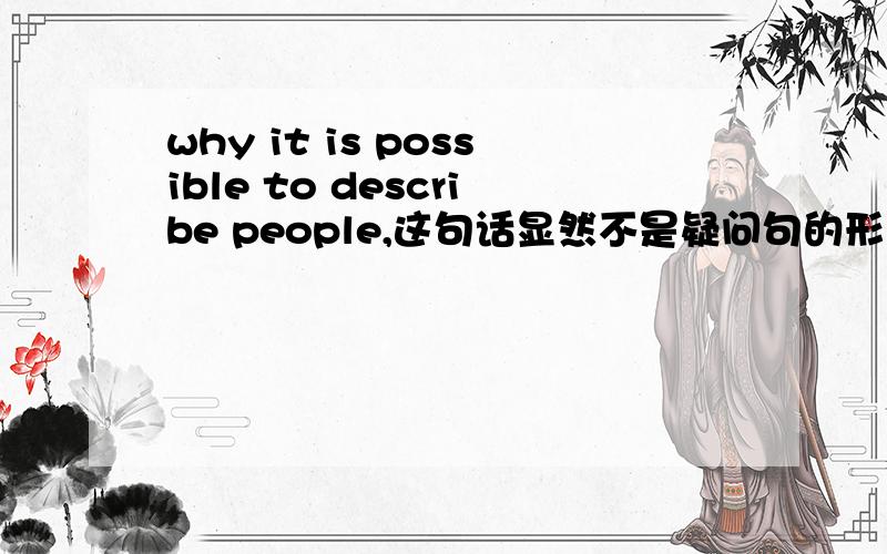 why it is possible to describe people,这句话显然不是疑问句的形式,但why在此做什么成分?