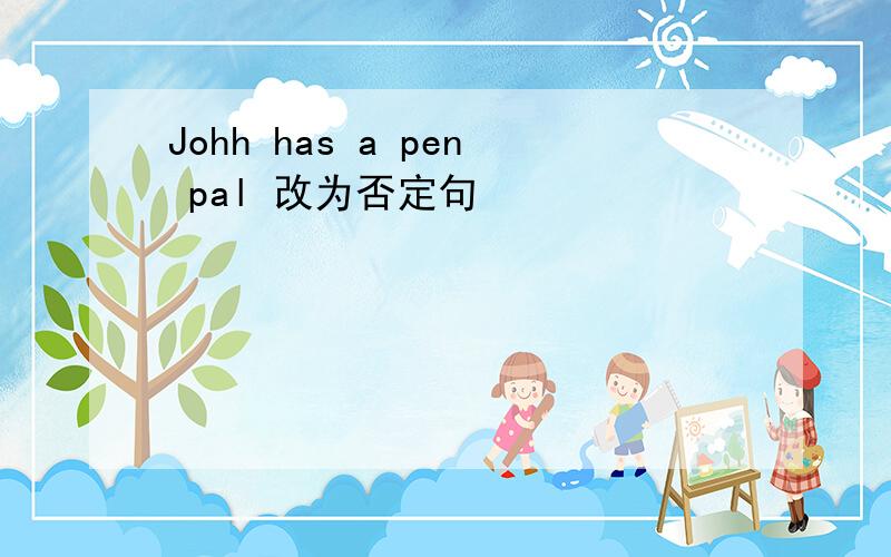 Johh has a pen pal 改为否定句