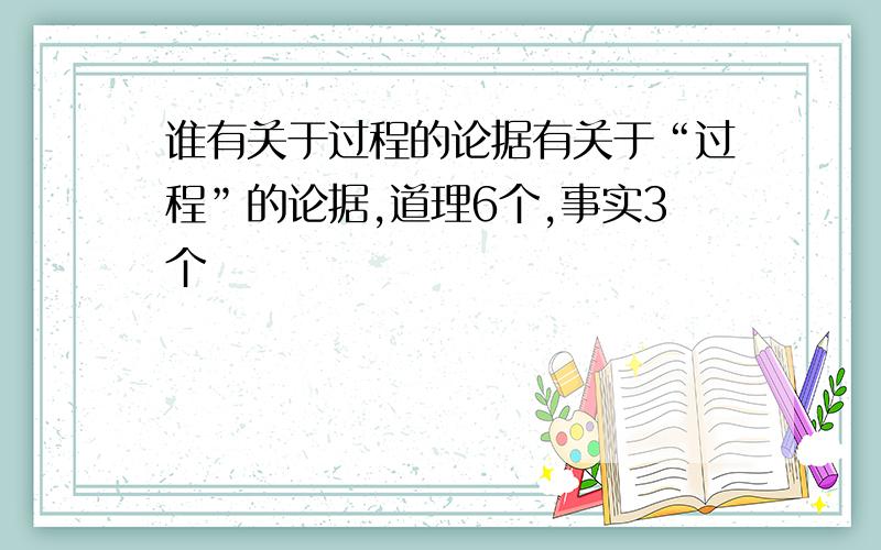 谁有关于过程的论据有关于“过程”的论据,道理6个,事实3个