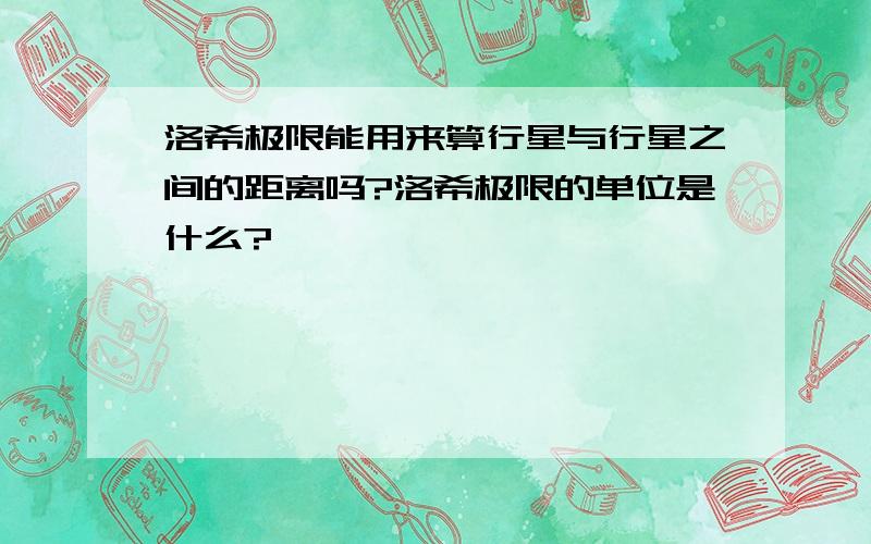 洛希极限能用来算行星与行星之间的距离吗?洛希极限的单位是什么?