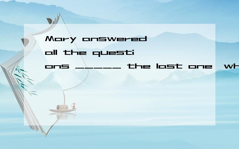 Mary answered all the questions _____ the last one,which she had never heard of before.A.besides B.except C.apart from D.except for我查阅了好多资料,可以辨析出A,B,D的区别,但是apart from到底跟其他三个有什么本质上的区别