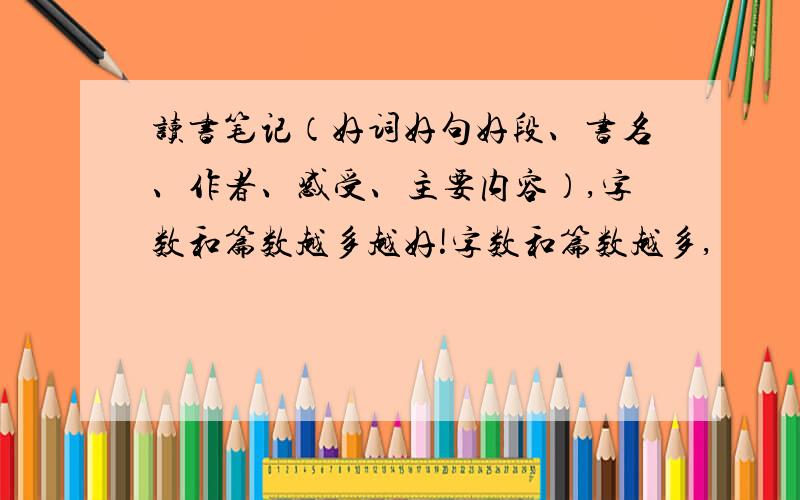 读书笔记（好词好句好段、书名、作者、感受、主要内容）,字数和篇数越多越好!字数和篇数越多,