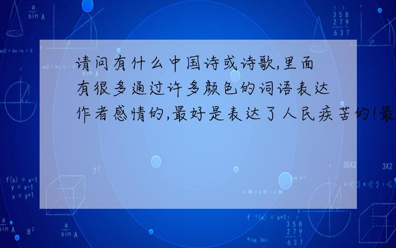 请问有什么中国诗或诗歌,里面有很多通过许多颜色的词语表达作者感情的,最好是表达了人民疾苦的!最好是二十世纪的诗人!诗歌不要过长的!写论文分析用!