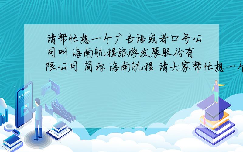 请帮忙想一个广告语或者口号公司叫 海南航程旅游发展股份有限公司 简称 海南航程 请大家帮忙想一个口号或广告语,