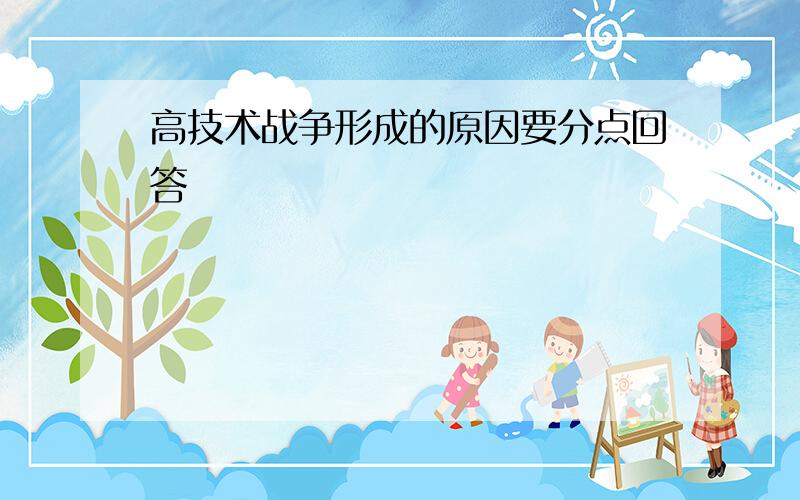 高技术战争形成的原因要分点回答