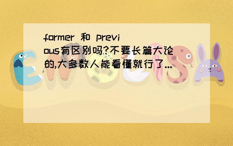 former 和 previous有区别吗?不要长篇大论的,大多数人能看懂就行了...